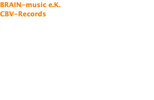 BRAIN-music e.K.  CBV-Records LC 30000 Inhaber: Carsten Vitzthum Mitternach Schönberger Weg 5 94513 Schönberg Deutschland  Mobil:0171/7557664 E-Mail: brain@brain-musik.de 