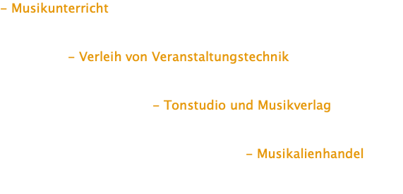 - Musikunterricht                              - Verleih von Veranstaltungstechnik                                                                  - Tonstudio und Musikverlag                                                                                                                - Musikalienhandel